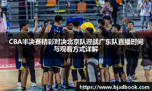 CBA半决赛精彩对决北京队迎战广东队直播时间与观看方式详解