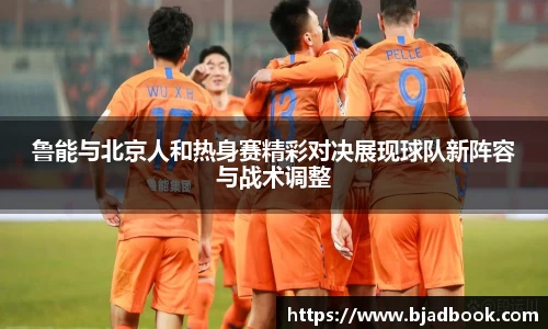 鲁能与北京人和热身赛精彩对决展现球队新阵容与战术调整