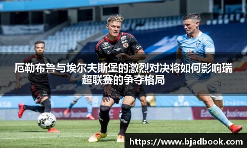 厄勒布鲁与埃尔夫斯堡的激烈对决将如何影响瑞超联赛的争夺格局